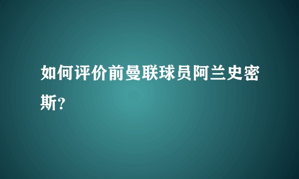如何评价前曼联球员阿兰史密斯？