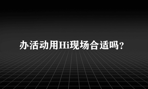 办活动用Hi现场合适吗？