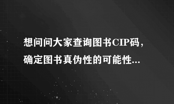 想问问大家查询图书CIP码，确定图书真伪性的可能性有多少？