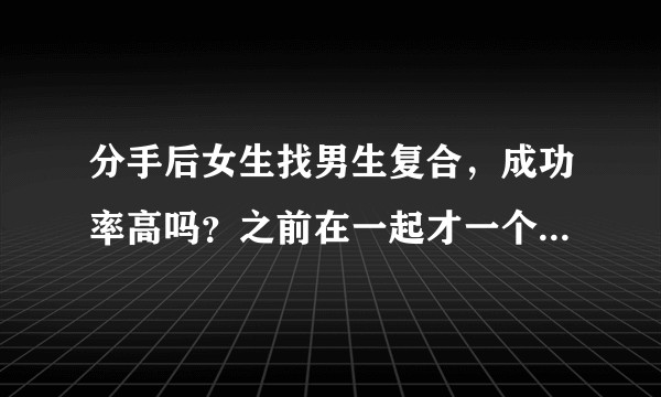 分手后女生找男生复合，成功率高吗？之前在一起才一个月，现在分开也是一个月时间。？