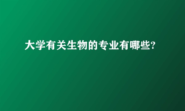 大学有关生物的专业有哪些?