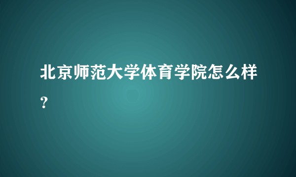 北京师范大学体育学院怎么样？