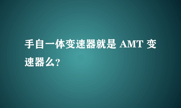 手自一体变速器就是 AMT 变速器么?