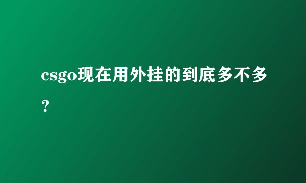 csgo现在用外挂的到底多不多？