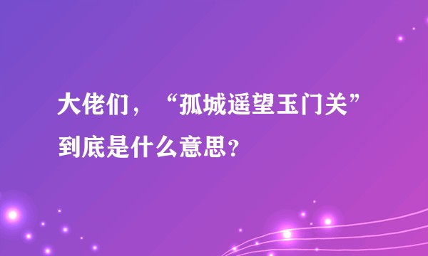 大佬们，“孤城遥望玉门关”到底是什么意思？