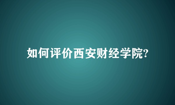 如何评价西安财经学院?