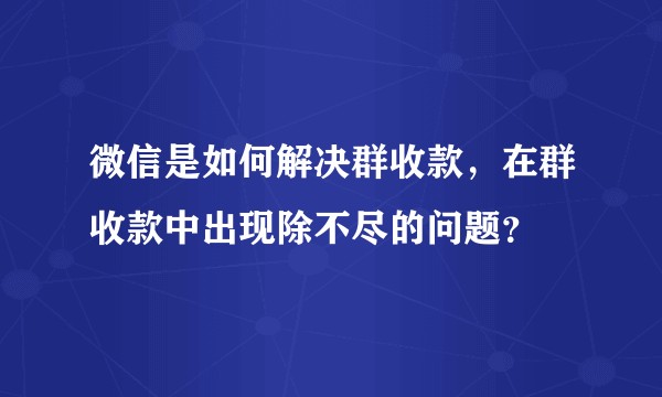 微信是如何解决群收款，在群收款中出现除不尽的问题？