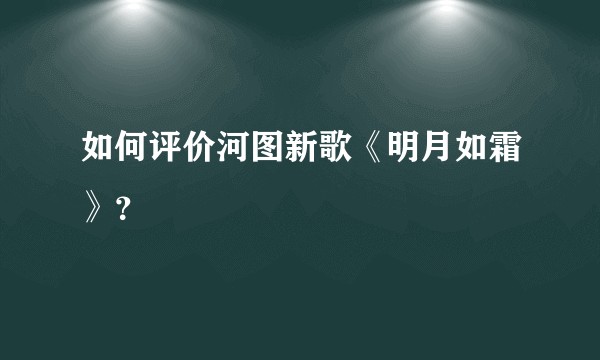 如何评价河图新歌《明月如霜》？