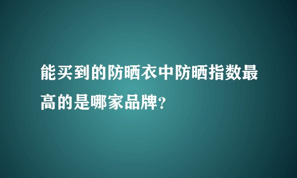 能买到的防晒衣中防晒指数最高的是哪家品牌？