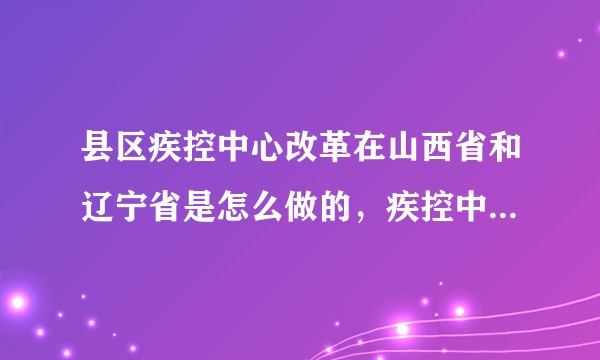 县区疾控中心改革在山西省和辽宁省是怎么做的，疾控中心还是事业单位吗？
