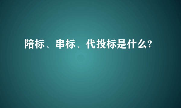 陪标、串标、代投标是什么?