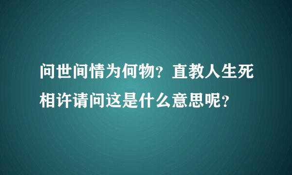 问世间情为何物？直教人生死相许请问这是什么意思呢？