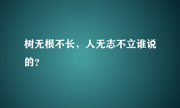 树无根不长，人无志不立谁说的？