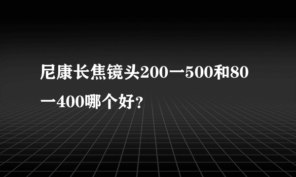尼康长焦镜头200一500和80一400哪个好？