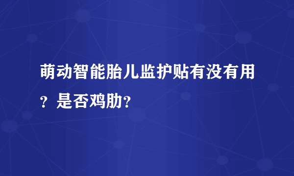 萌动智能胎儿监护贴有没有用？是否鸡肋？