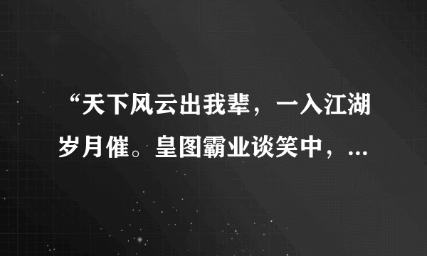 “天下风云出我辈，一入江湖岁月催。皇图霸业谈笑中，不胜人生一场醉 。”此诗的作者是谁？