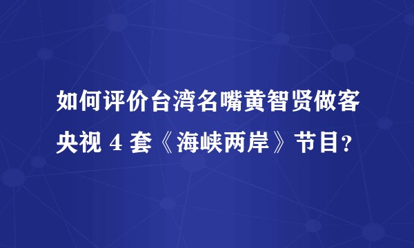 如何评价台湾名嘴黄智贤做客央视 4 套《海峡两岸》节目？