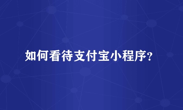 如何看待支付宝小程序？