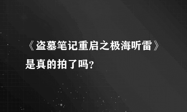 《盗墓笔记重启之极海听雷》是真的拍了吗？
