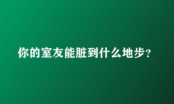 你的室友能脏到什么地步？
