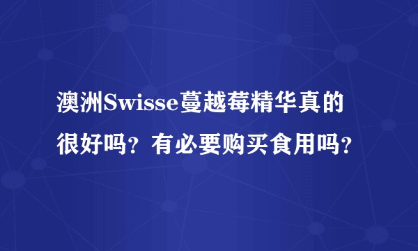澳洲Swisse蔓越莓精华真的很好吗？有必要购买食用吗？