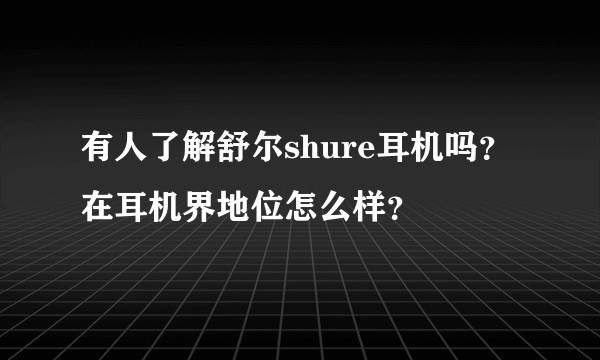 有人了解舒尔shure耳机吗？在耳机界地位怎么样？