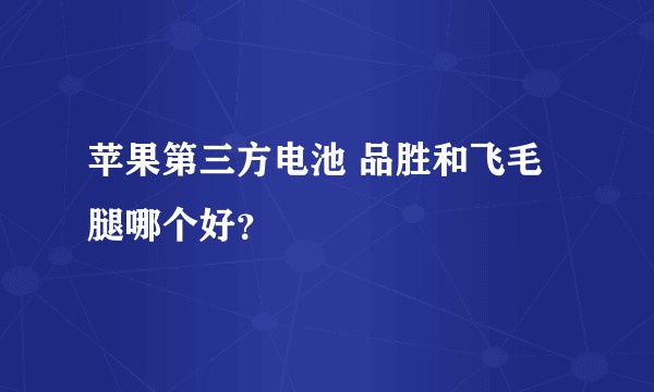 苹果第三方电池 品胜和飞毛腿哪个好？