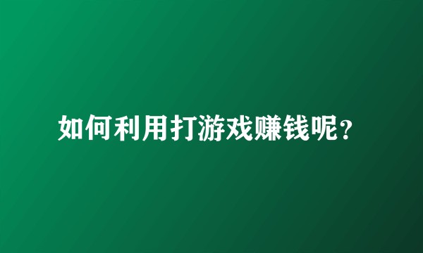 如何利用打游戏赚钱呢？