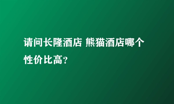 请问长隆酒店 熊猫酒店哪个性价比高？