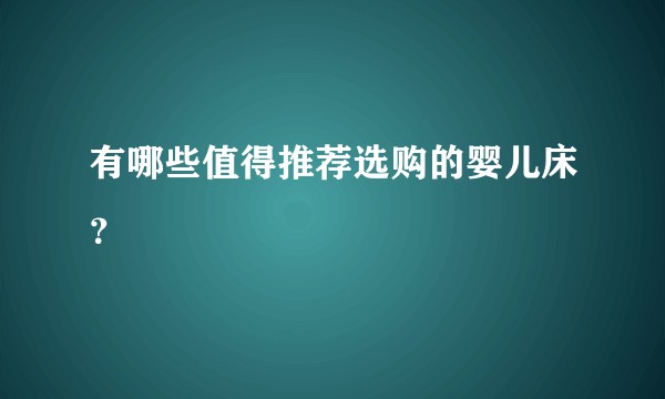 有哪些值得推荐选购的婴儿床？