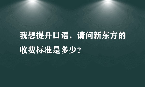我想提升口语，请问新东方的收费标准是多少？