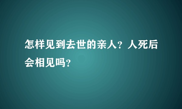 怎样见到去世的亲人？人死后会相见吗？