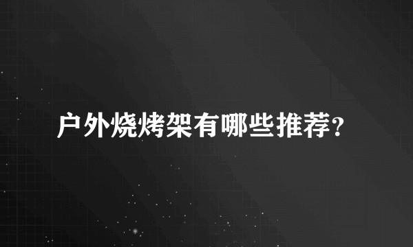 户外烧烤架有哪些推荐？