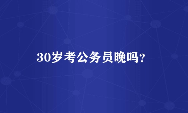 30岁考公务员晚吗？