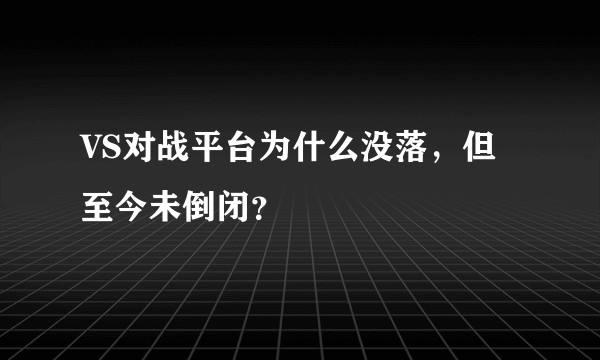 VS对战平台为什么没落，但至今未倒闭？
