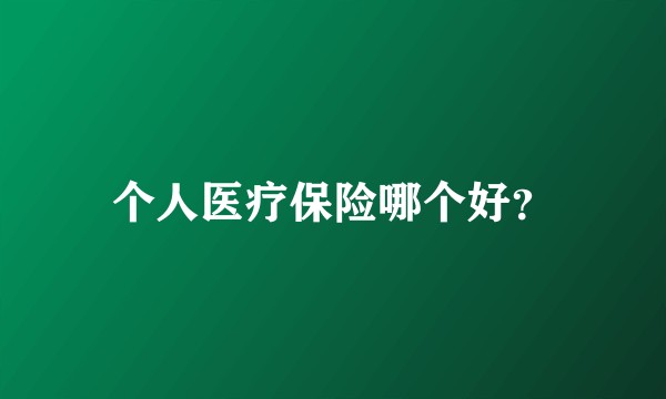 个人医疗保险哪个好？