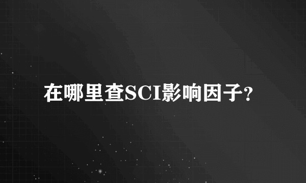 在哪里查SCI影响因子？