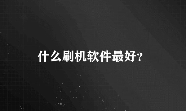 什么刷机软件最好？