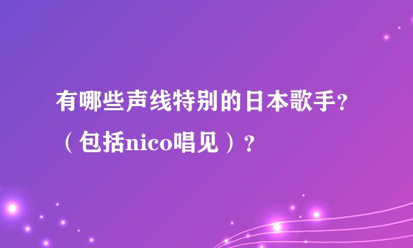 有哪些声线特别的日本歌手？（包括nico唱见）？
