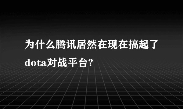 为什么腾讯居然在现在搞起了dota对战平台?