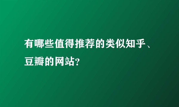 有哪些值得推荐的类似知乎、豆瓣的网站？