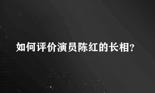 如何评价演员陈红的长相？