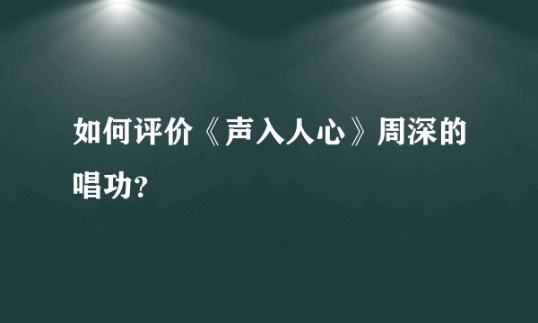 如何评价《声入人心》周深的唱功？