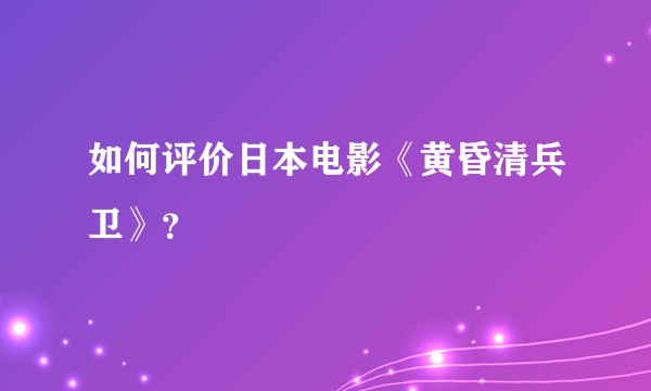 如何评价日本电影《黄昏清兵卫》？