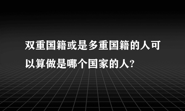 双重国籍或是多重国籍的人可以算做是哪个国家的人?