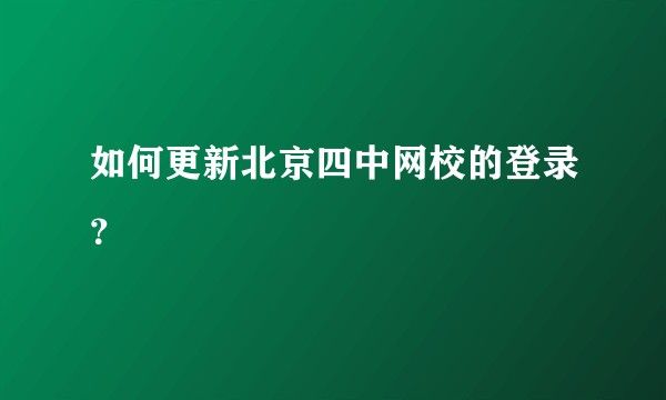如何更新北京四中网校的登录？