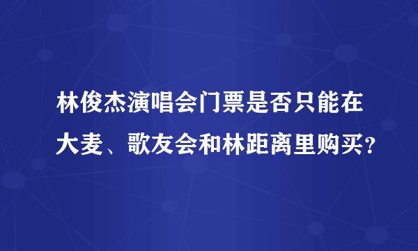 林俊杰演唱会门票是否只能在大麦、歌友会和林距离里购买？