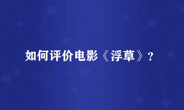 如何评价电影《浮草》？