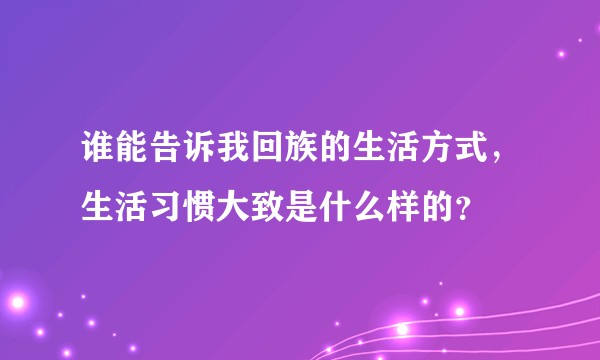 谁能告诉我回族的生活方式，生活习惯大致是什么样的？