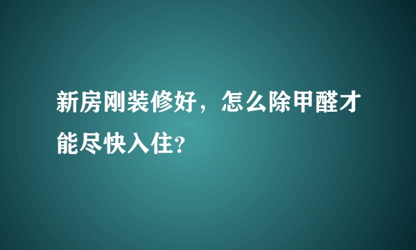 新房刚装修好，怎么除甲醛才能尽快入住？